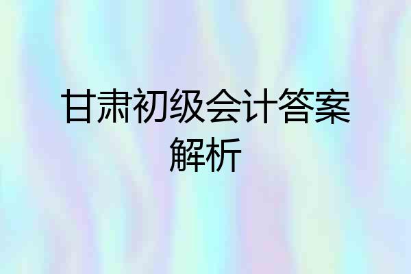 甘肃初级会计答案解析