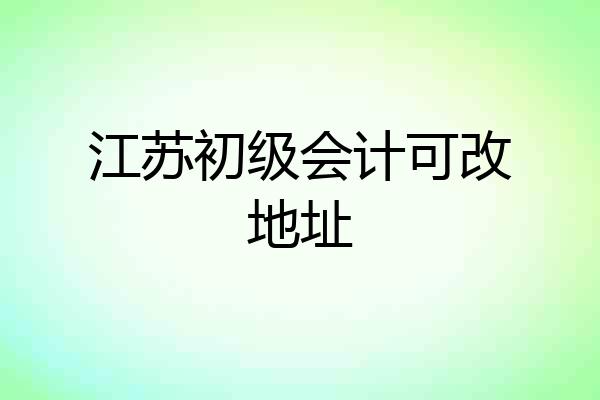 江苏初级会计可改地址