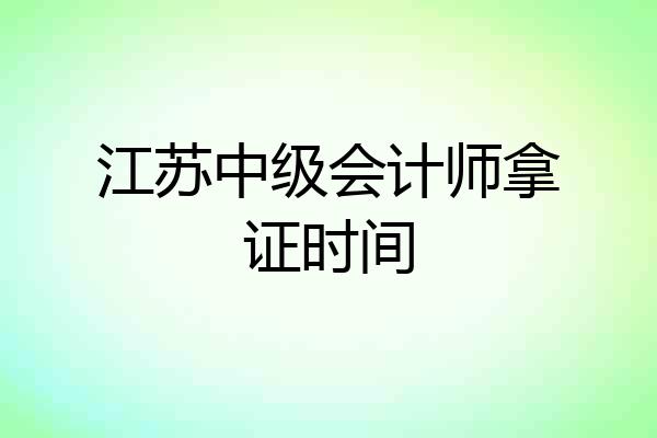 江苏中级会计师拿证时间