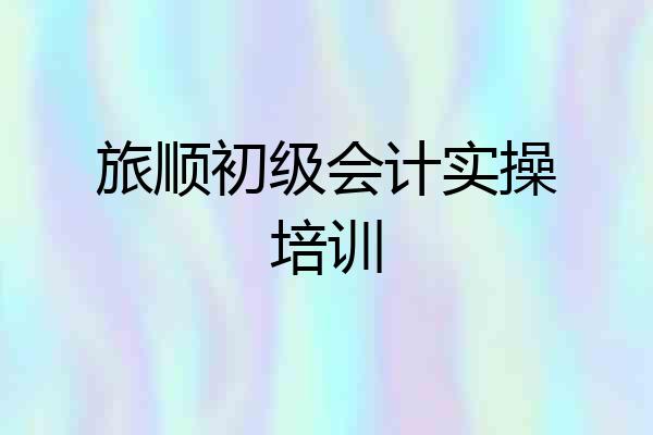 旅顺初级会计实操培训