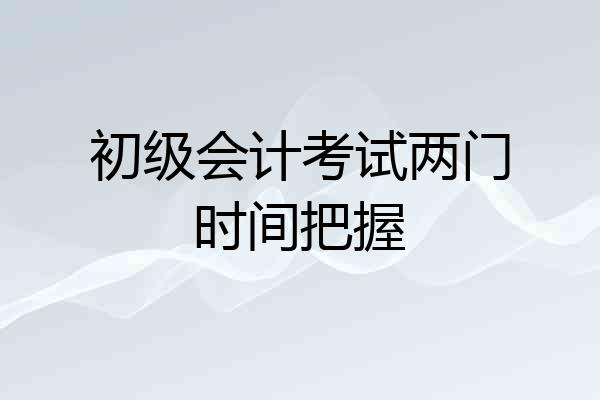初级会计考试两门时间把握