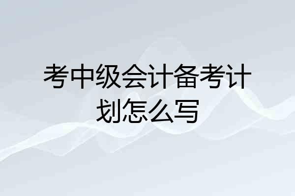 考中级会计备考计划怎么写