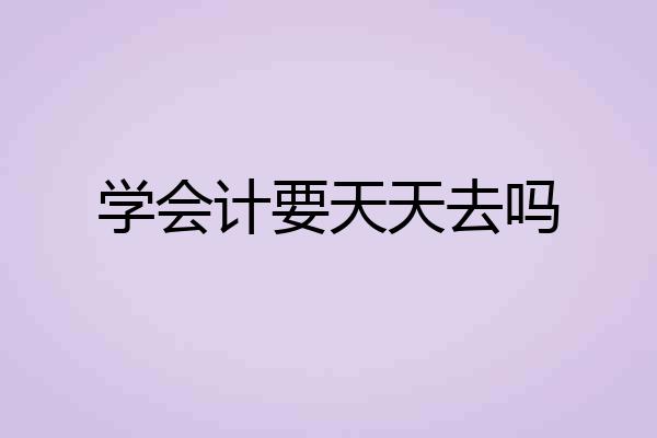 学会计要天天去吗