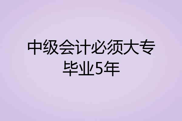 中级会计必须大专毕业5年