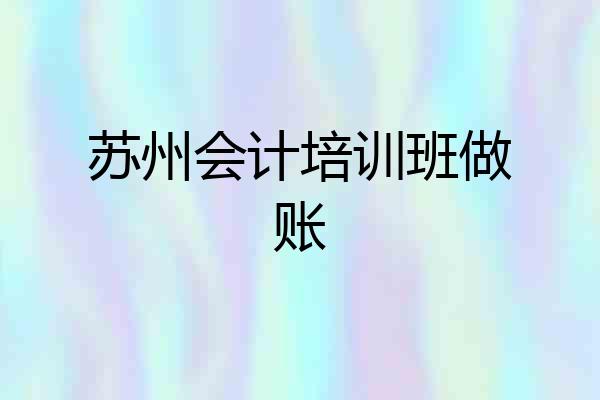 苏州会计培训班做账