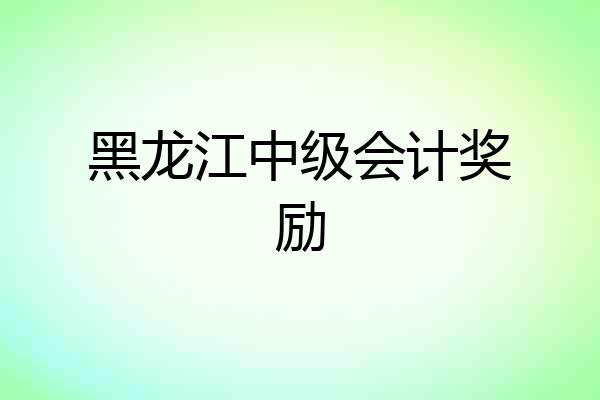 黑龙江中级会计奖励