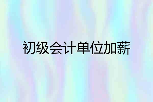 初级会计单位加薪