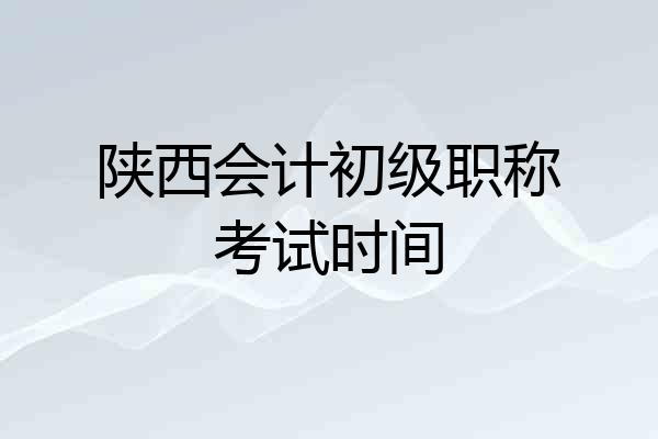 陕西会计初级职称考试时间