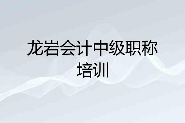 龙岩会计中级职称培训