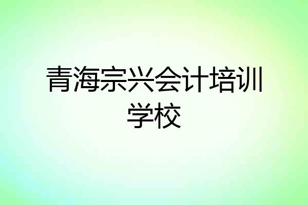 青海宗兴会计培训学校