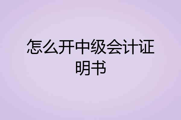 怎么开中级会计证明书