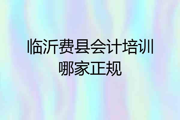 临沂费县会计培训哪家正规