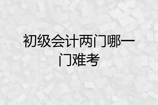 初级会计两门哪一门难考