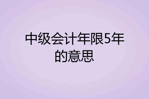 中级会计年限5年的意思