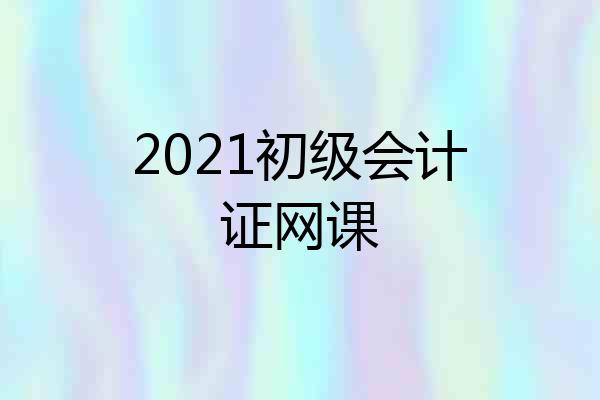 2021初级会计证网课