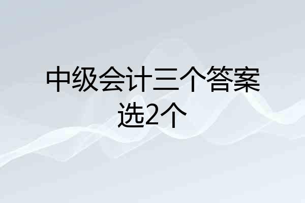 中级会计三个答案选2个