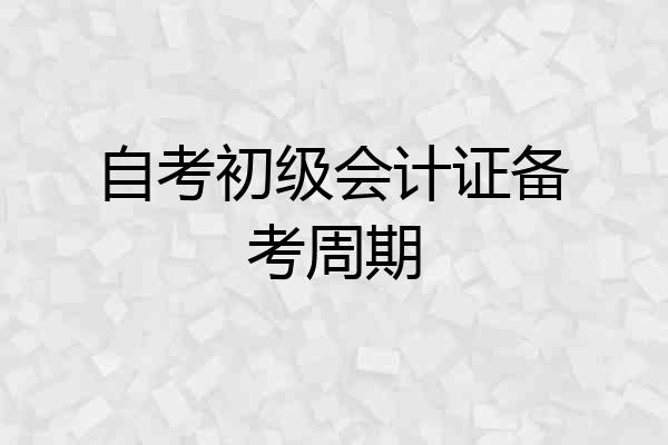 自考初级会计证备考周期
