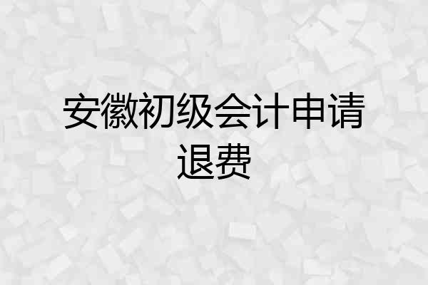 安徽初级会计申请退费