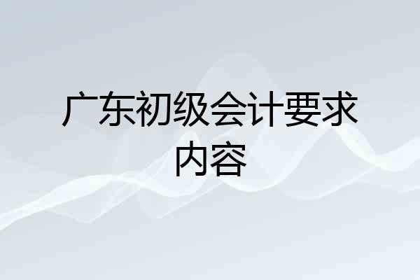 广东初级会计要求内容