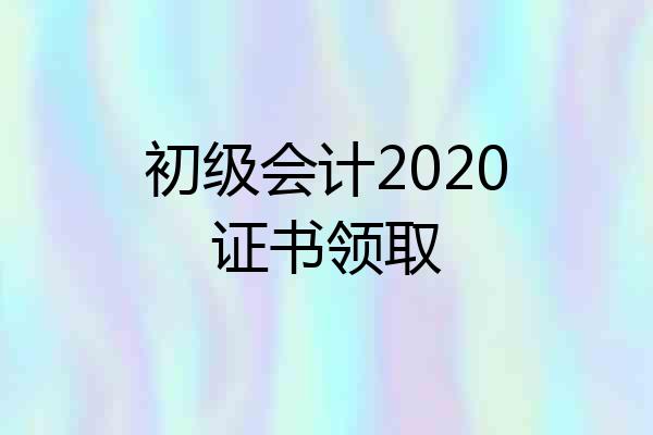 初级会计2020证书领取