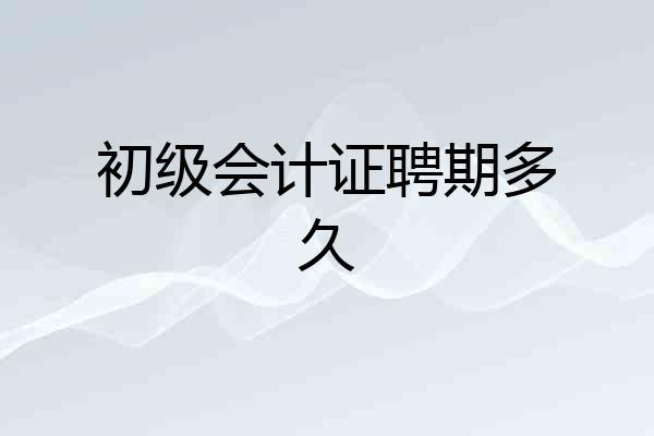 初级会计证聘期多久