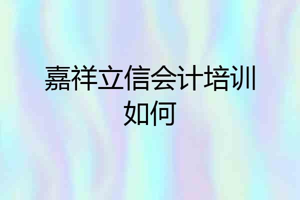 嘉祥立信会计培训如何