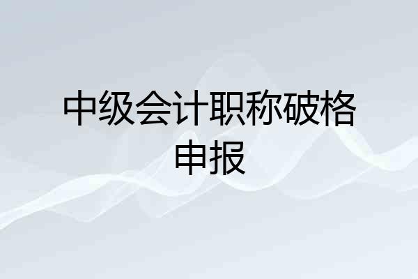 中级会计职称破格申报