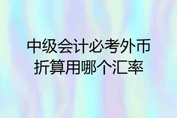 中级会计必考外币折算用哪个汇率