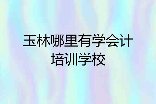 玉林哪里有学会计培训学校