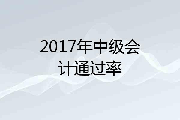 2017年中级会计通过率