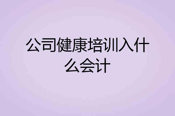 公司健康培训入什么会计