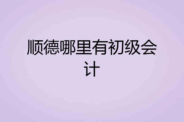 顺德哪里有初级会计