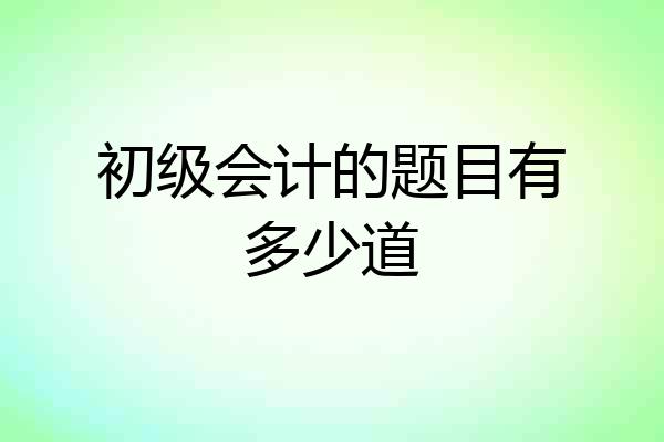 初级会计的题目有多少道