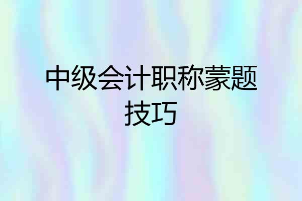 中级会计职称蒙题技巧