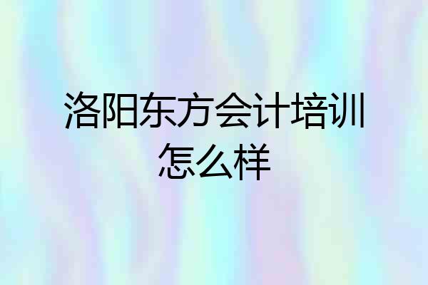 洛阳东方会计培训怎么样
