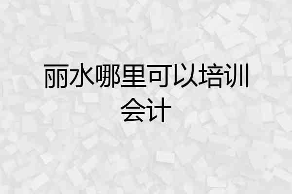 丽水哪里可以培训会计