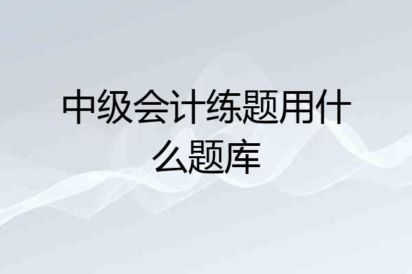 中级会计练题用什么题库