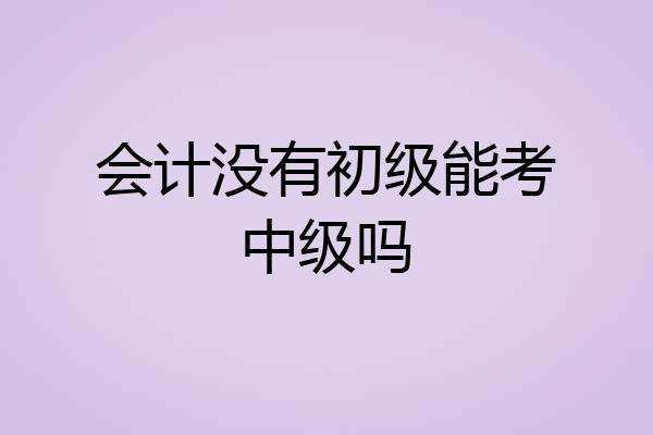 会计没有初级能考中级吗