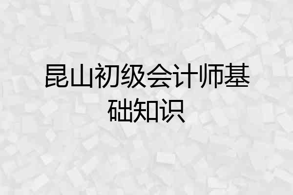 昆山初级会计师基础知识