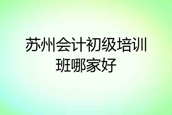 苏州会计初级培训班哪家好