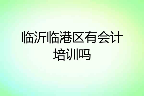 临沂临港区有会计培训吗