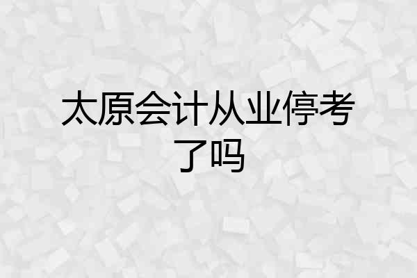 太原会计从业停考了吗