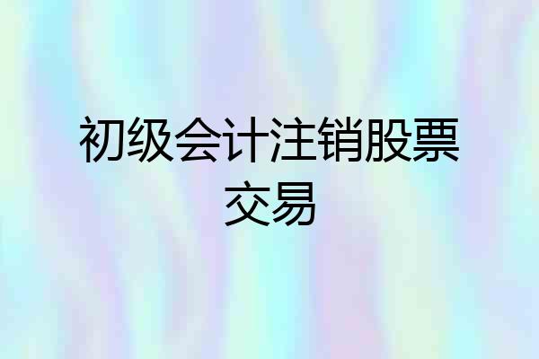 初级会计注销股票交易