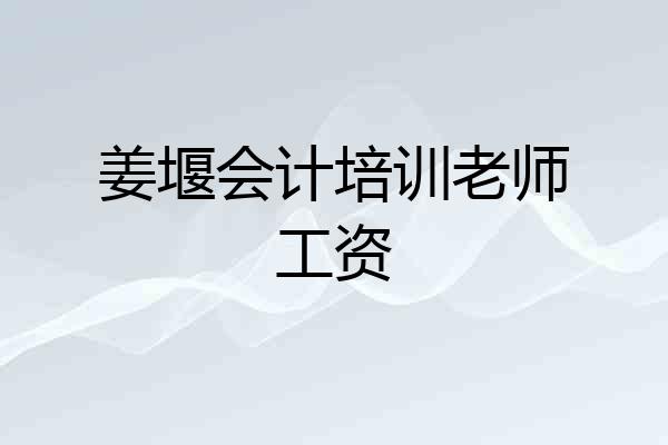 姜堰会计培训老师工资