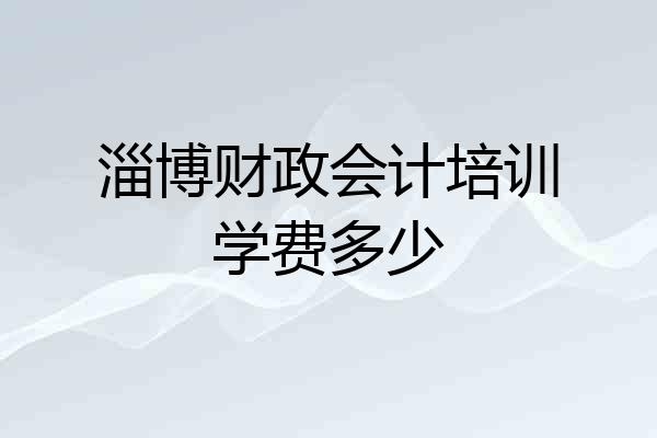 淄博财政会计培训学费多少