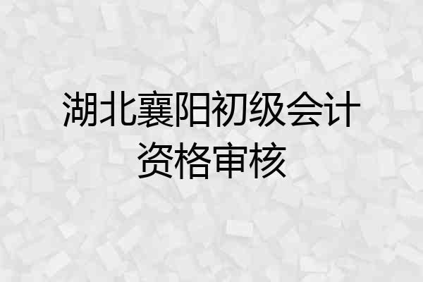 湖北襄阳初级会计资格审核