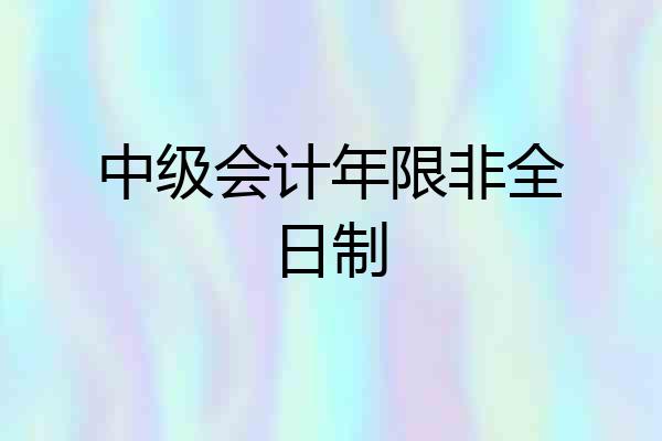 中级会计年限非全日制