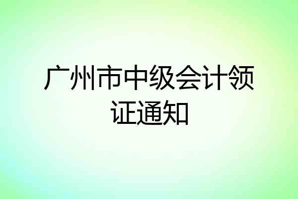 广州市中级会计领证通知
