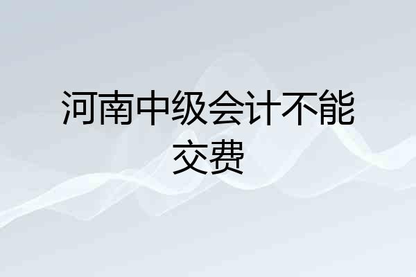 河南中级会计不能交费
