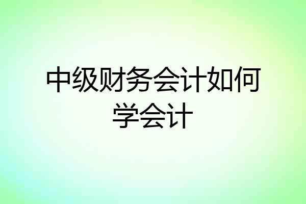中级财务会计如何学会计